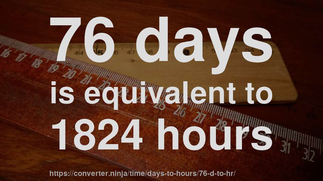 76 days is equivalent to 1824 hours
