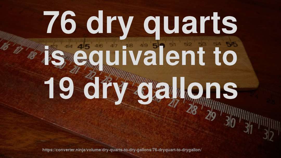 76 dry quarts is equivalent to 19 dry gallons