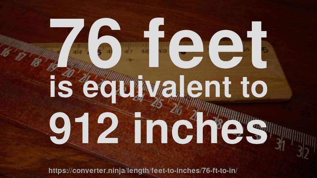 76 feet is equivalent to 912 inches