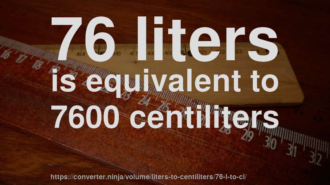 76 liters is equivalent to 7600 centiliters