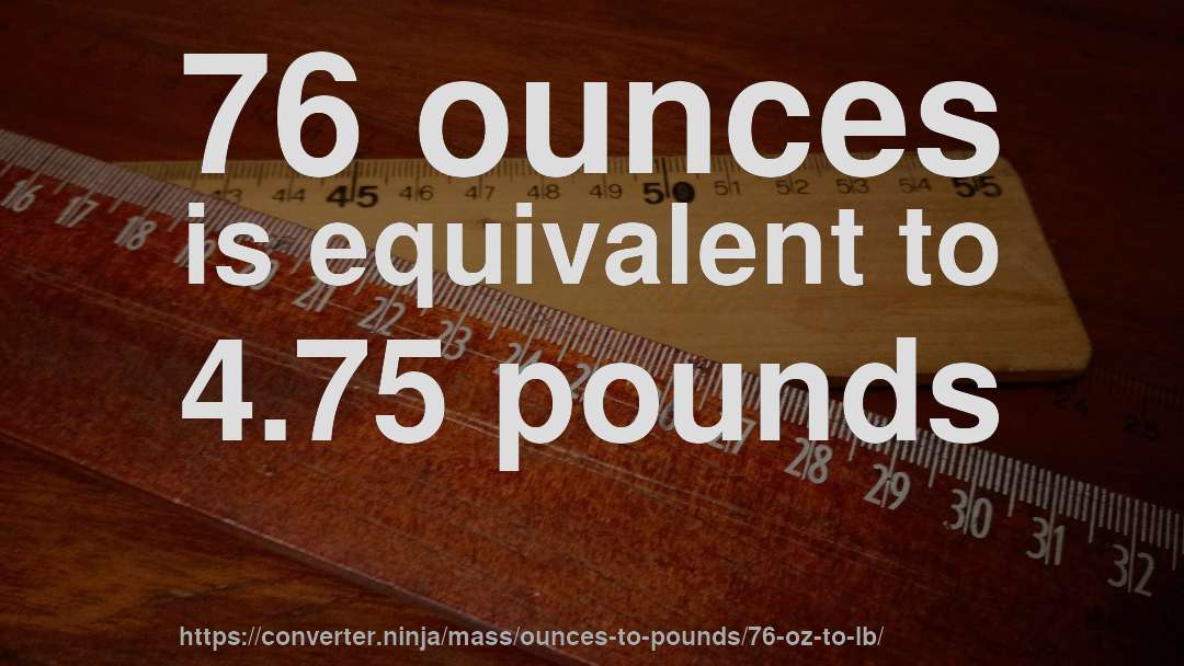 76 ounces is equivalent to 4.75 pounds