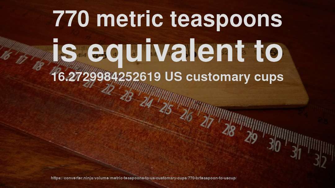 770 metric teaspoons is equivalent to 16.2729984252619 US customary cups