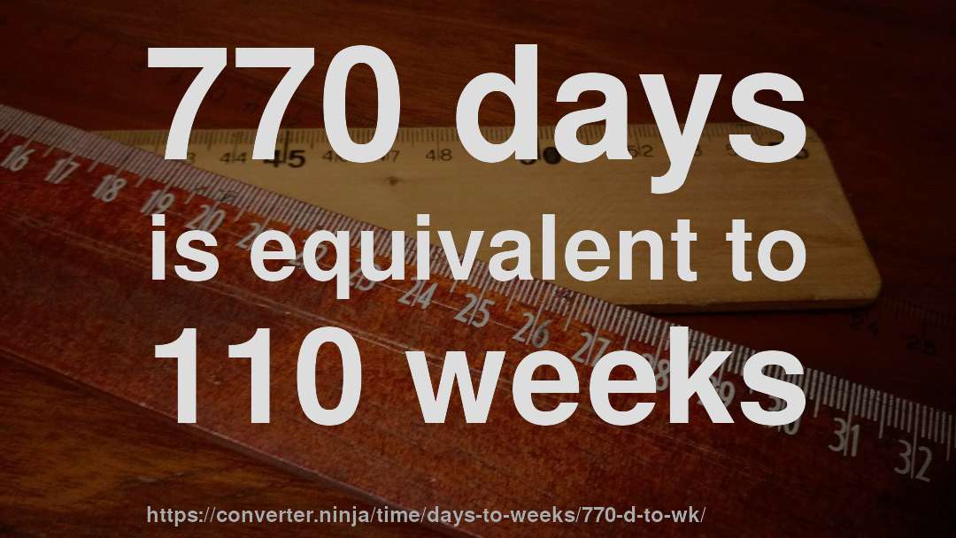 770 days is equivalent to 110 weeks