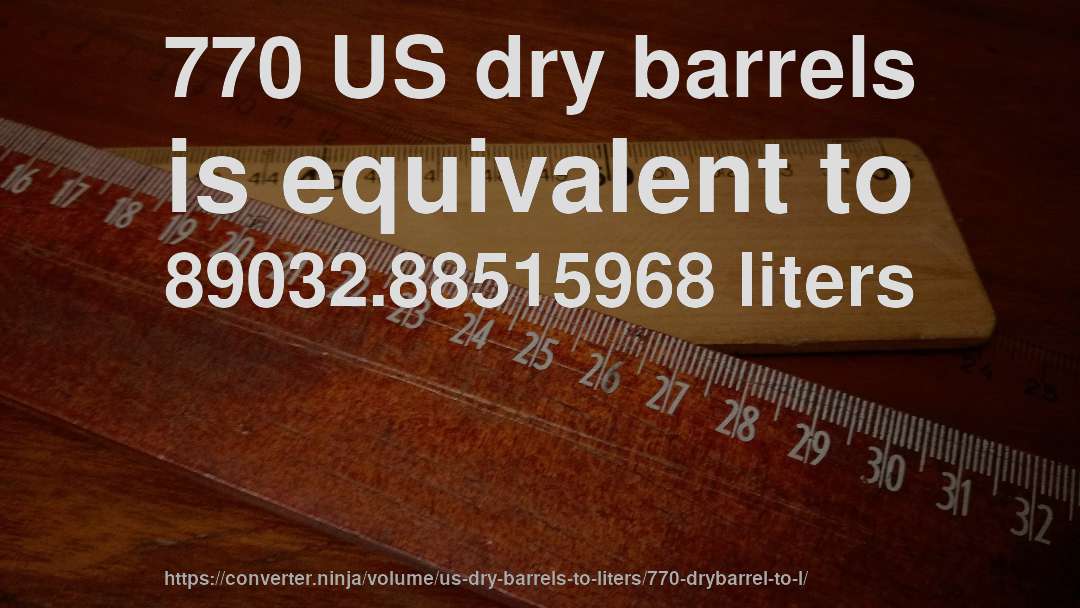 770 US dry barrels is equivalent to 89032.88515968 liters