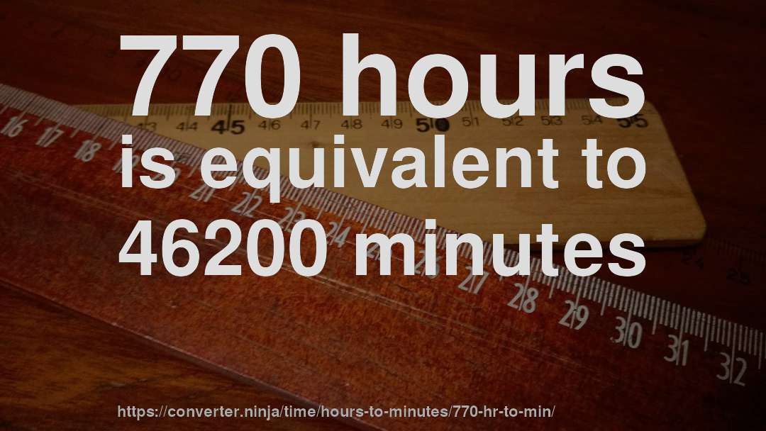 770 hours is equivalent to 46200 minutes