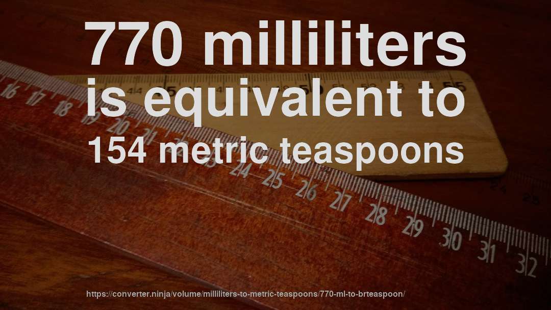 770 milliliters is equivalent to 154 metric teaspoons