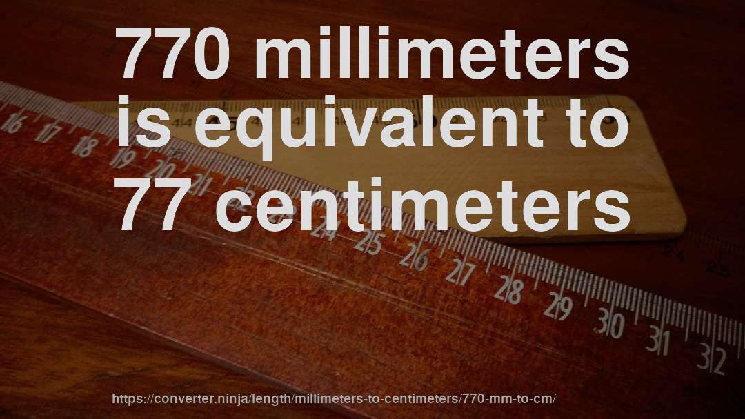 770 millimeters is equivalent to 77 centimeters