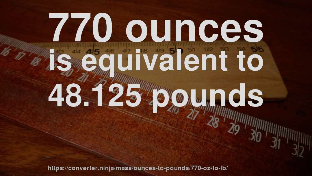770 ounces is equivalent to 48.125 pounds