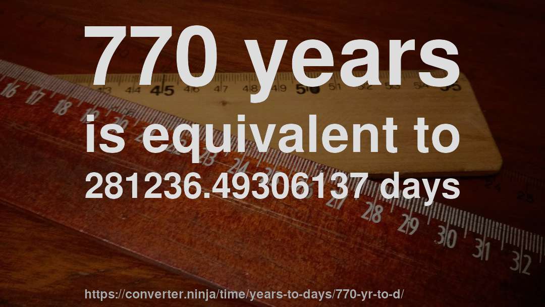 770 years is equivalent to 281236.49306137 days
