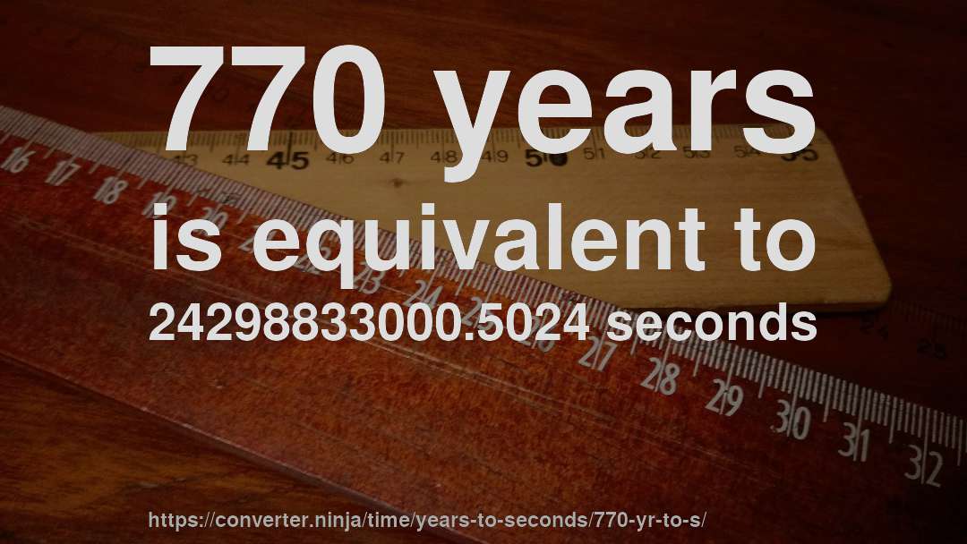 770 years is equivalent to 24298833000.5024 seconds