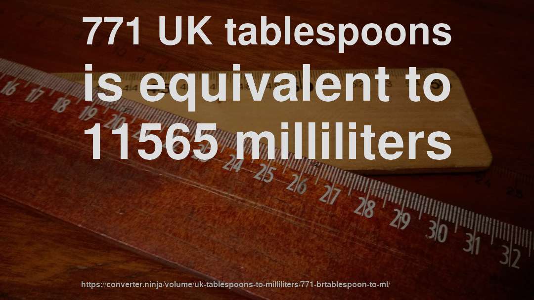 771 UK tablespoons is equivalent to 11565 milliliters