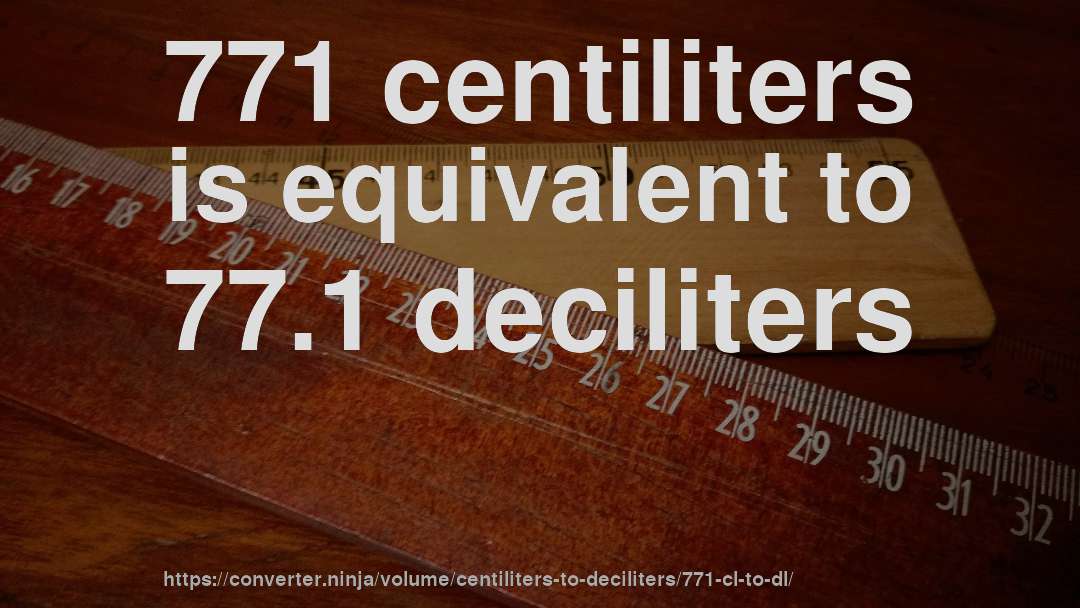 771 centiliters is equivalent to 77.1 deciliters