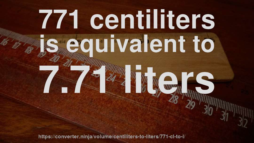 771 centiliters is equivalent to 7.71 liters