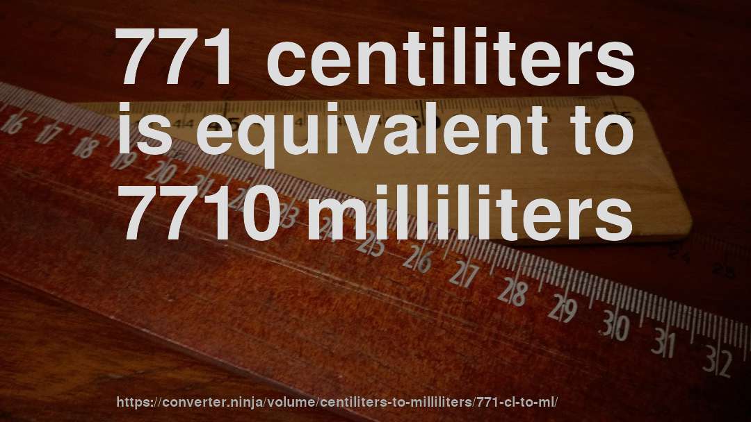 771 centiliters is equivalent to 7710 milliliters