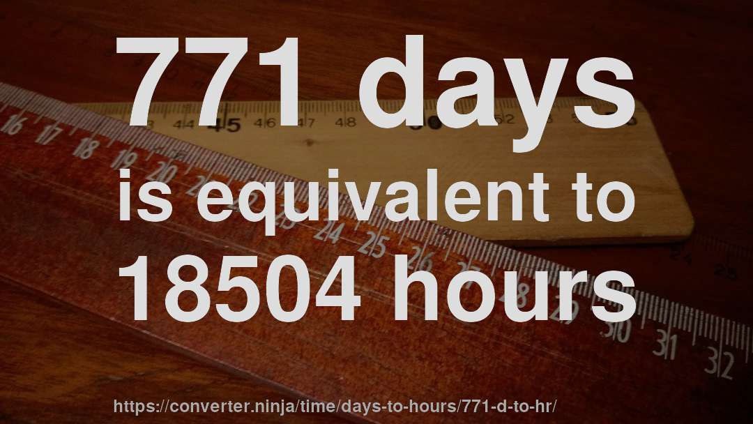 771 days is equivalent to 18504 hours