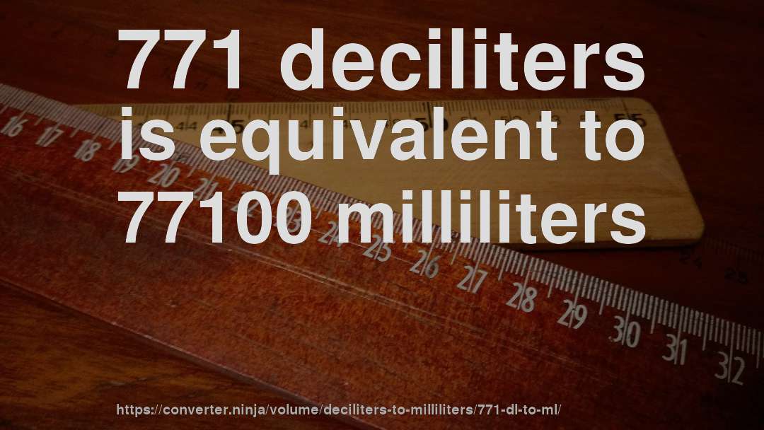 771 deciliters is equivalent to 77100 milliliters