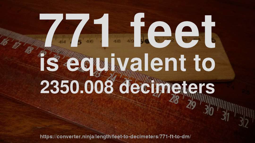 771 feet is equivalent to 2350.008 decimeters