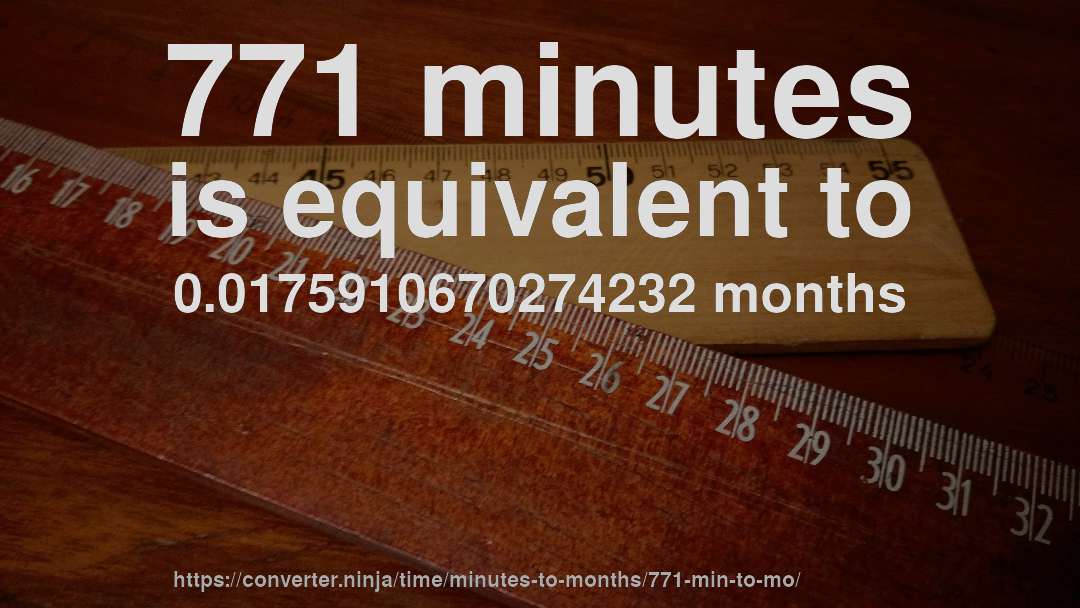 771 minutes is equivalent to 0.0175910670274232 months