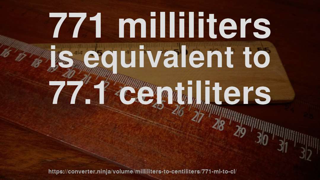 771 milliliters is equivalent to 77.1 centiliters