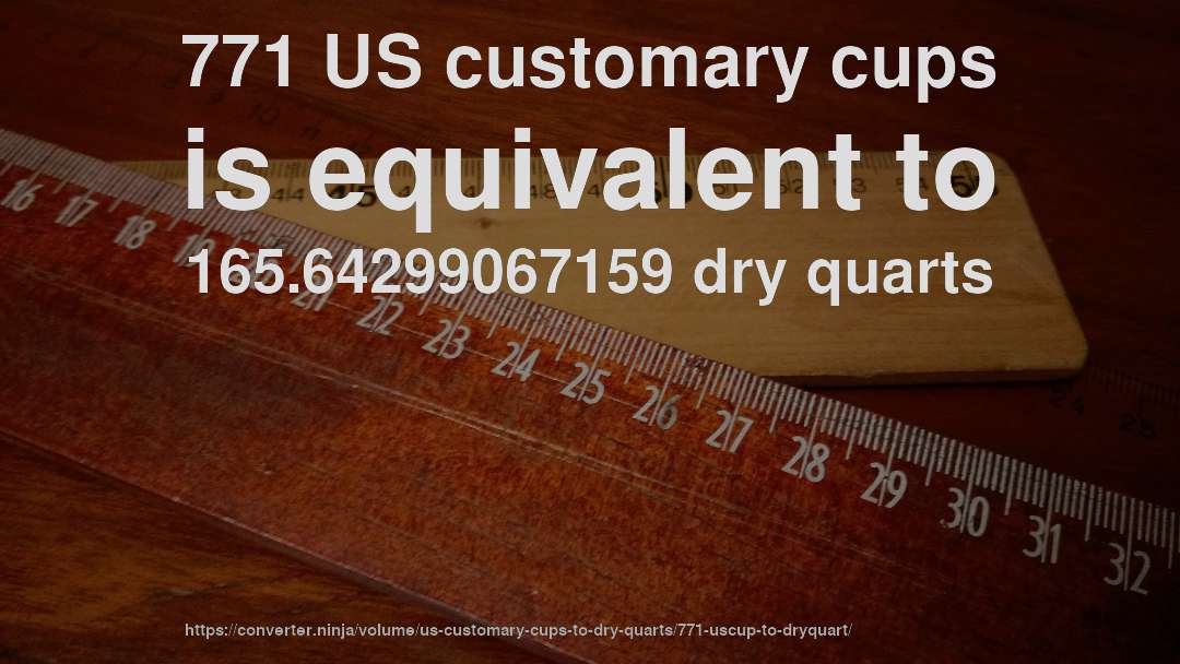 771 US customary cups is equivalent to 165.64299067159 dry quarts