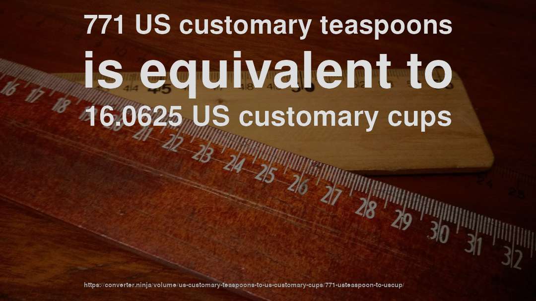 771 US customary teaspoons is equivalent to 16.0625 US customary cups