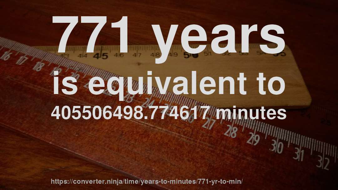 771 years is equivalent to 405506498.774617 minutes