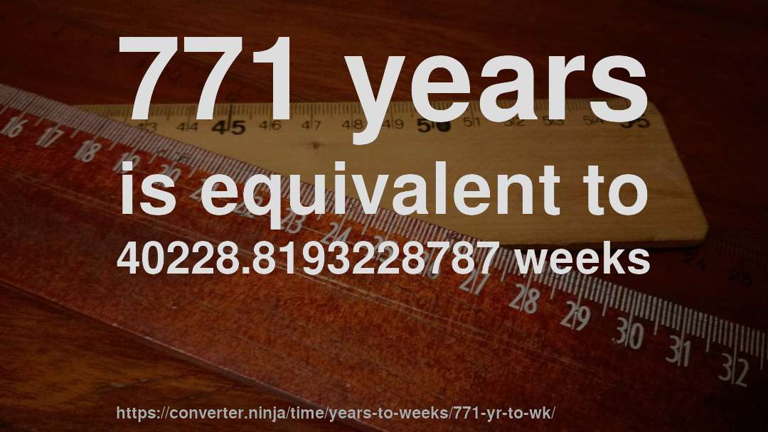771 years is equivalent to 40228.8193228787 weeks