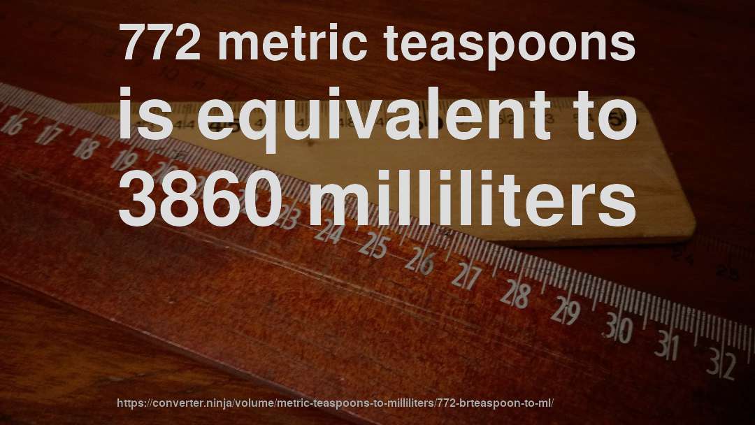 772 metric teaspoons is equivalent to 3860 milliliters