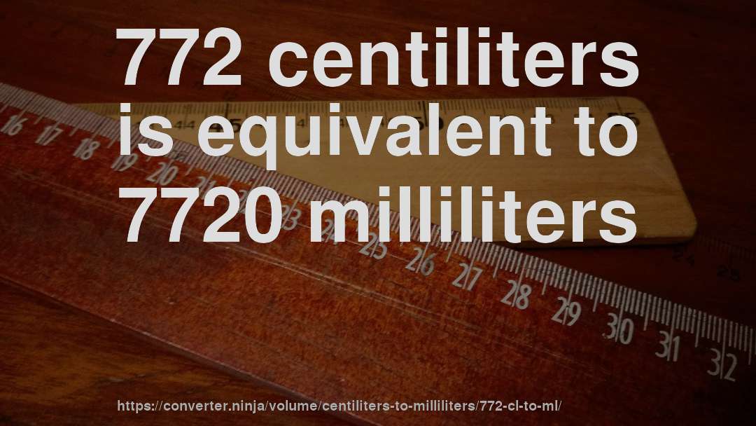 772 centiliters is equivalent to 7720 milliliters