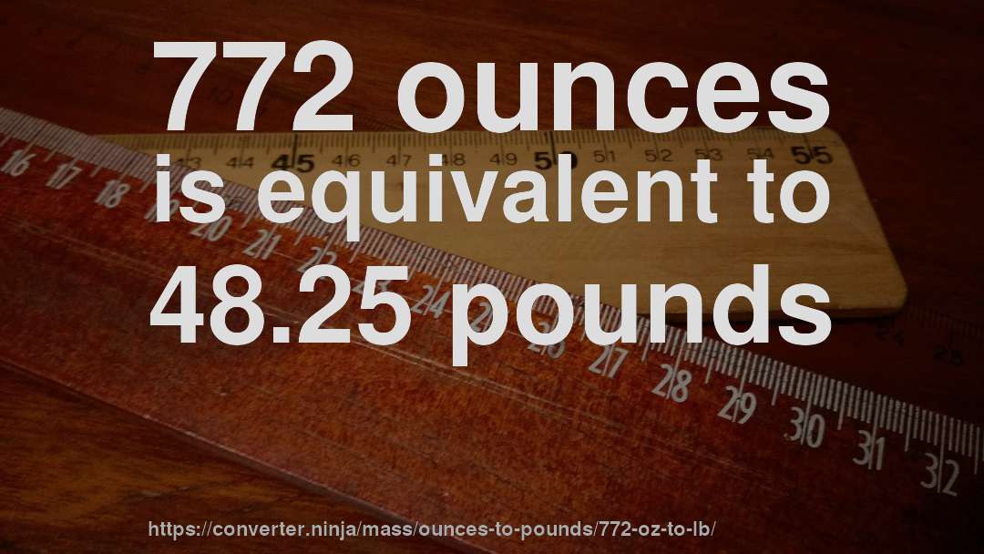 772 ounces is equivalent to 48.25 pounds