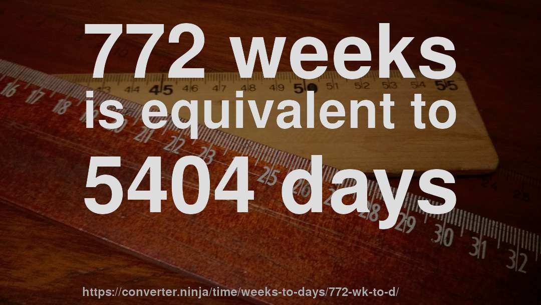 772 weeks is equivalent to 5404 days