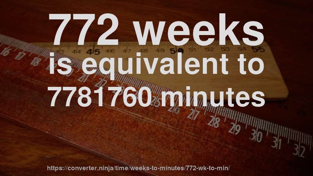 772 weeks is equivalent to 7781760 minutes