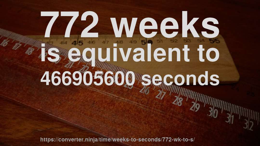 772 weeks is equivalent to 466905600 seconds