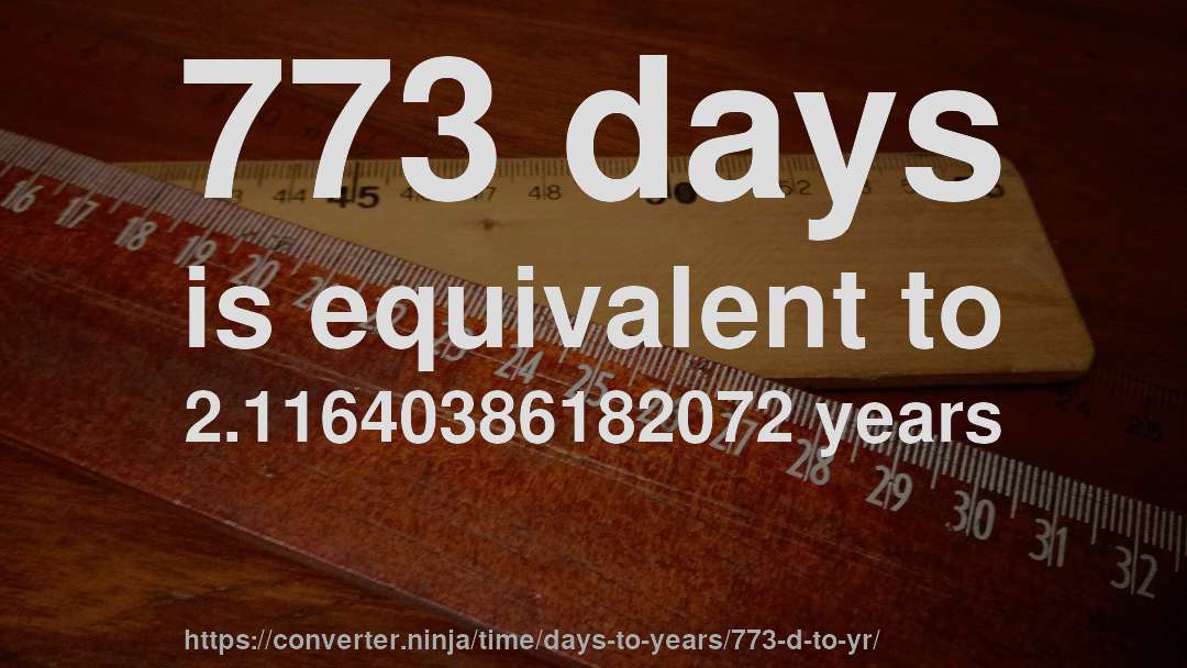 773 days is equivalent to 2.11640386182072 years