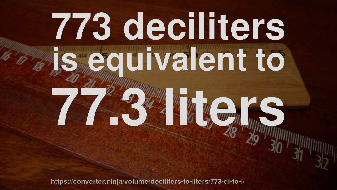773 deciliters is equivalent to 77.3 liters