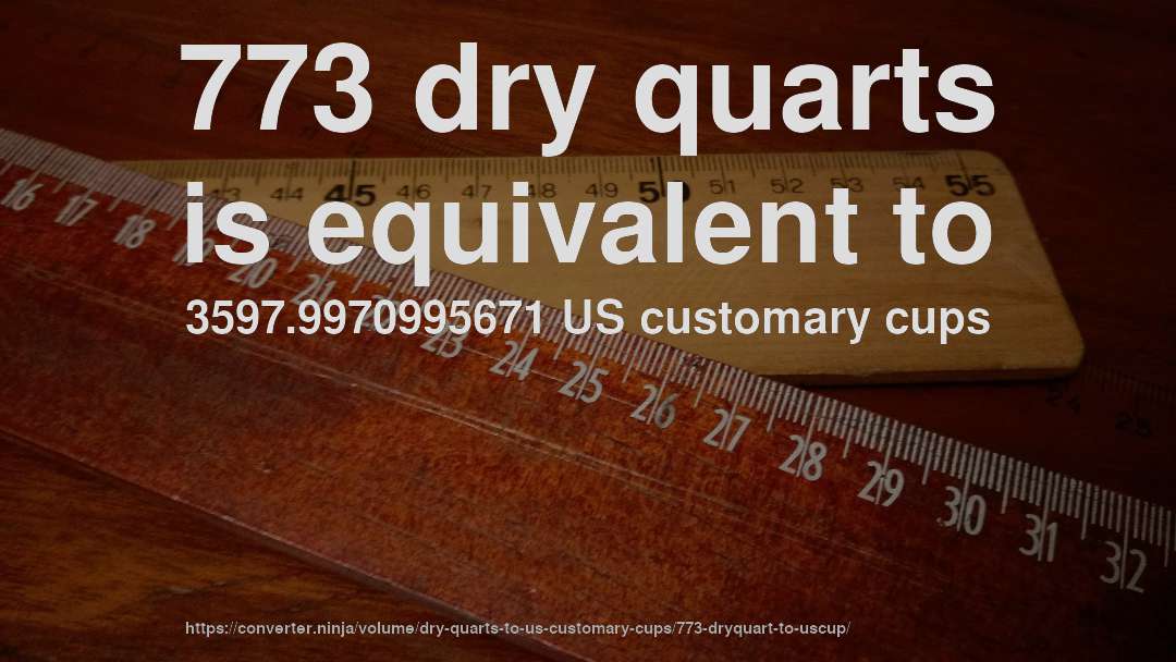 773 dry quarts is equivalent to 3597.9970995671 US customary cups