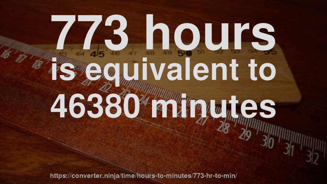 773 hours is equivalent to 46380 minutes