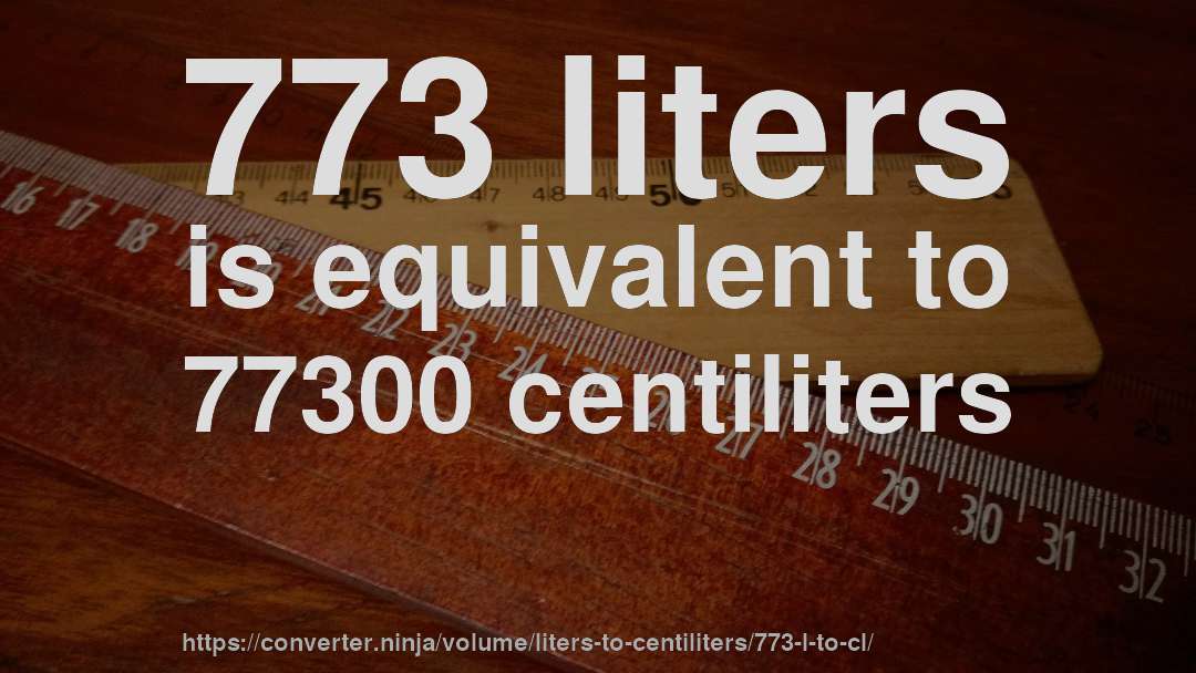 773 liters is equivalent to 77300 centiliters
