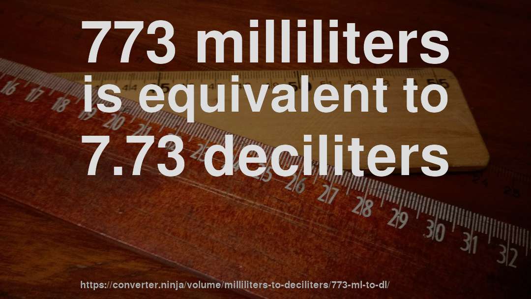 773 milliliters is equivalent to 7.73 deciliters