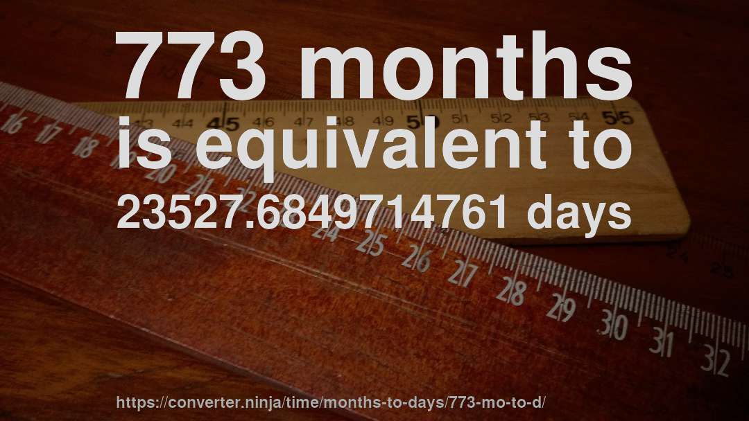 773 months is equivalent to 23527.6849714761 days