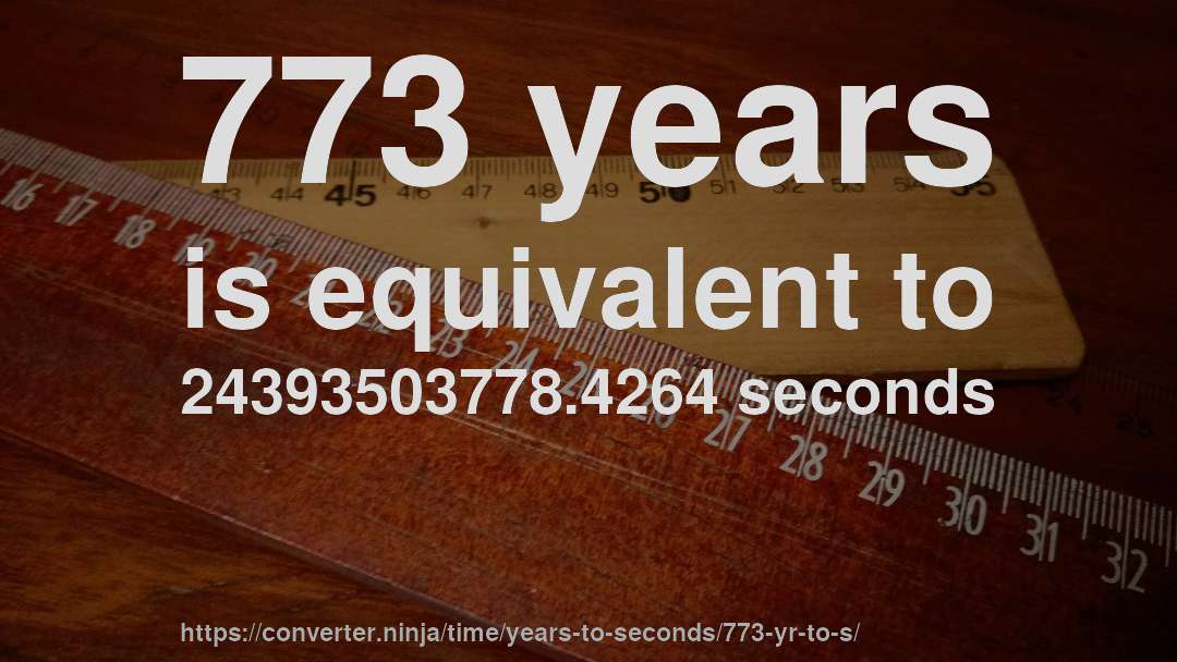 773 years is equivalent to 24393503778.4264 seconds