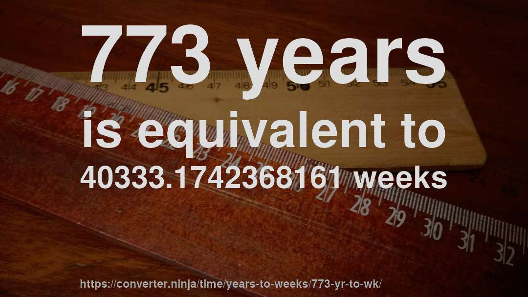 773 years is equivalent to 40333.1742368161 weeks