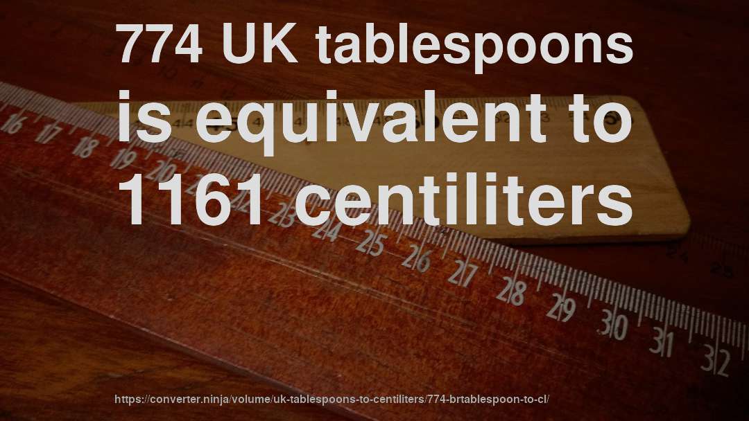 774 UK tablespoons is equivalent to 1161 centiliters