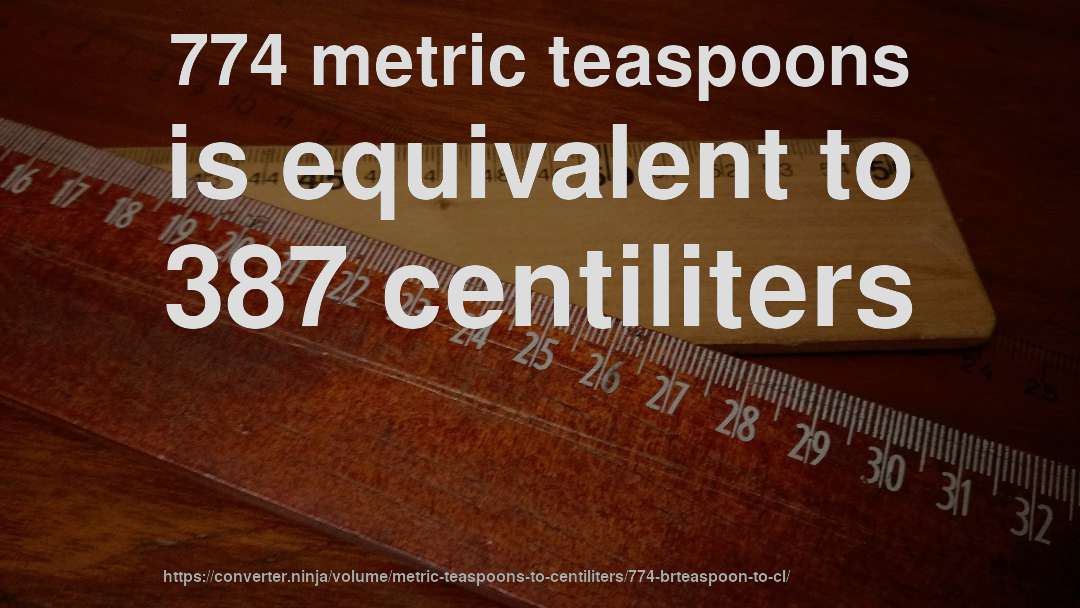 774 metric teaspoons is equivalent to 387 centiliters