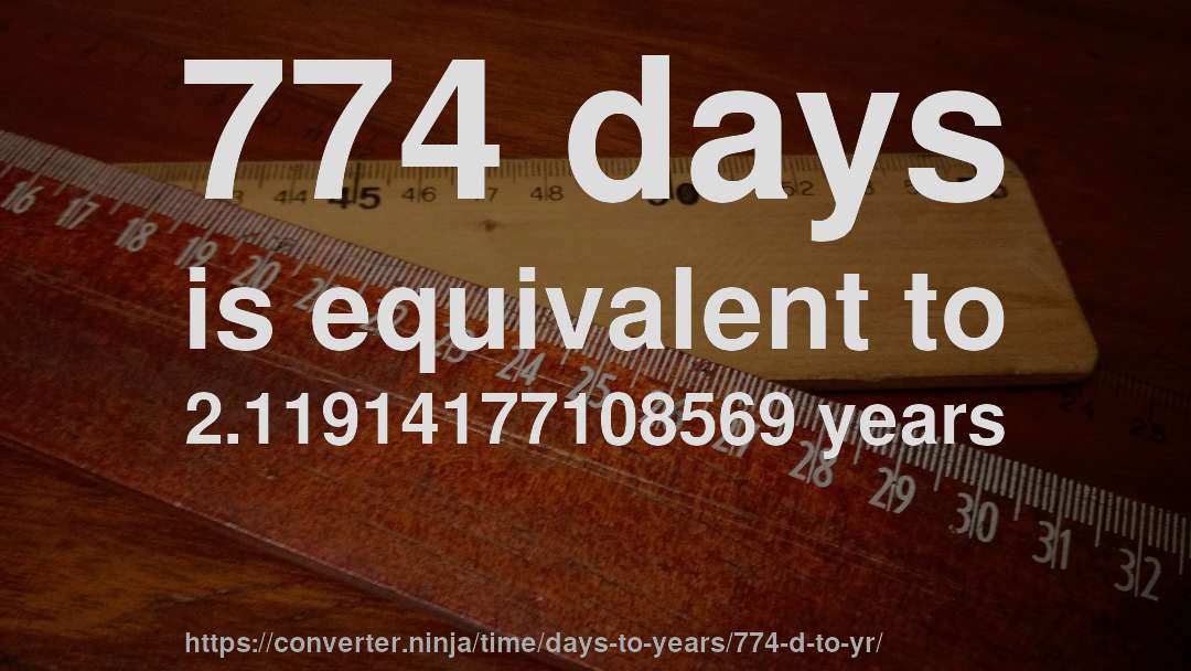 774 days is equivalent to 2.11914177108569 years