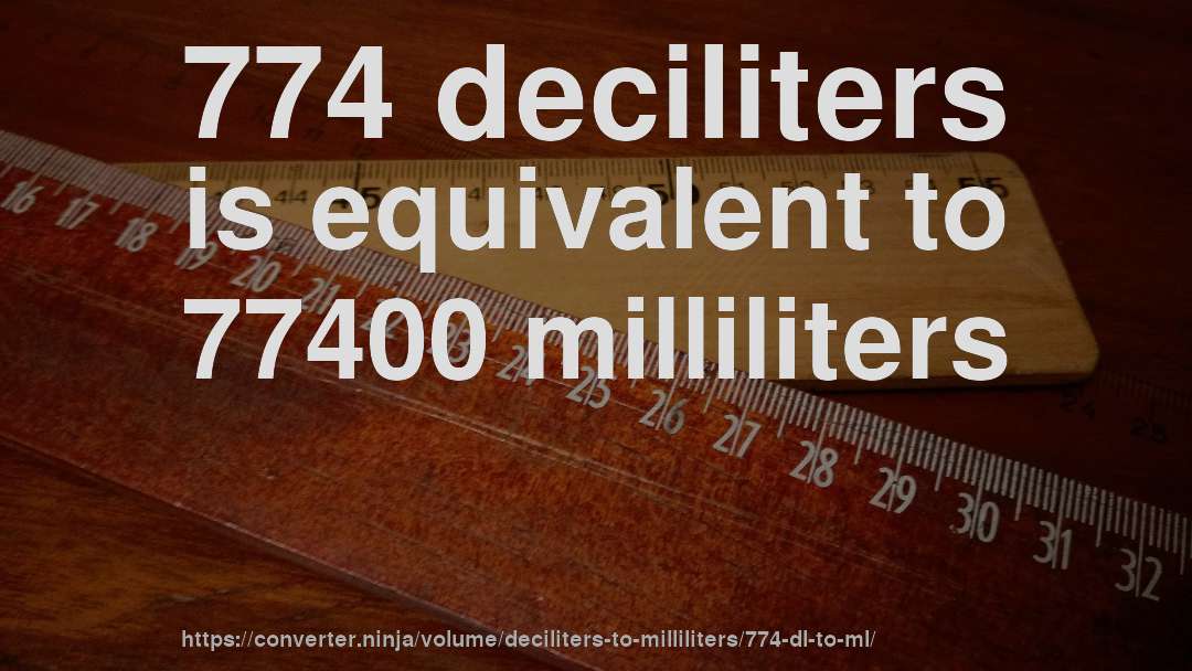774 deciliters is equivalent to 77400 milliliters