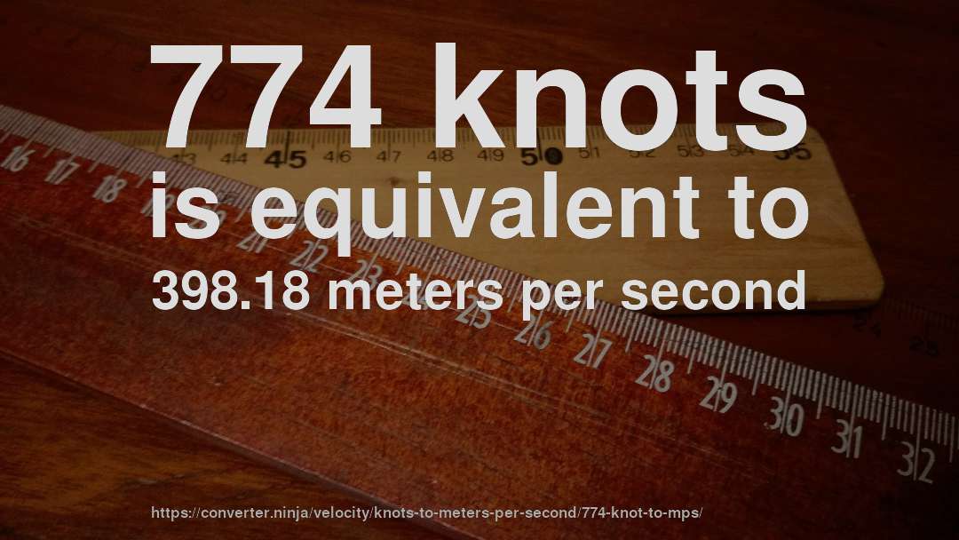 774 knots is equivalent to 398.18 meters per second
