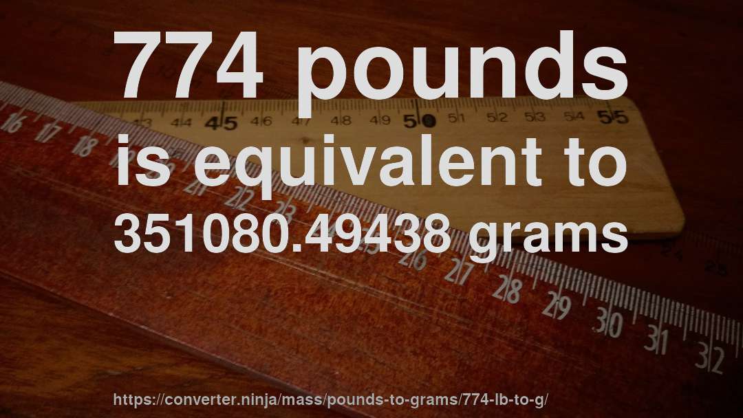 774 pounds is equivalent to 351080.49438 grams