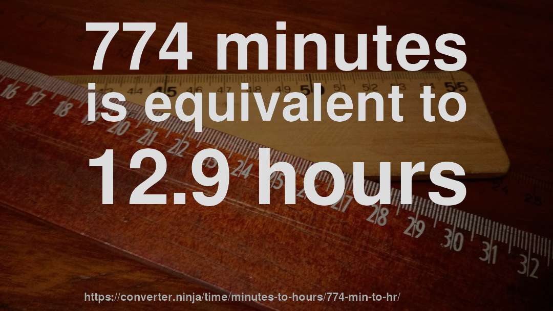 774 minutes is equivalent to 12.9 hours