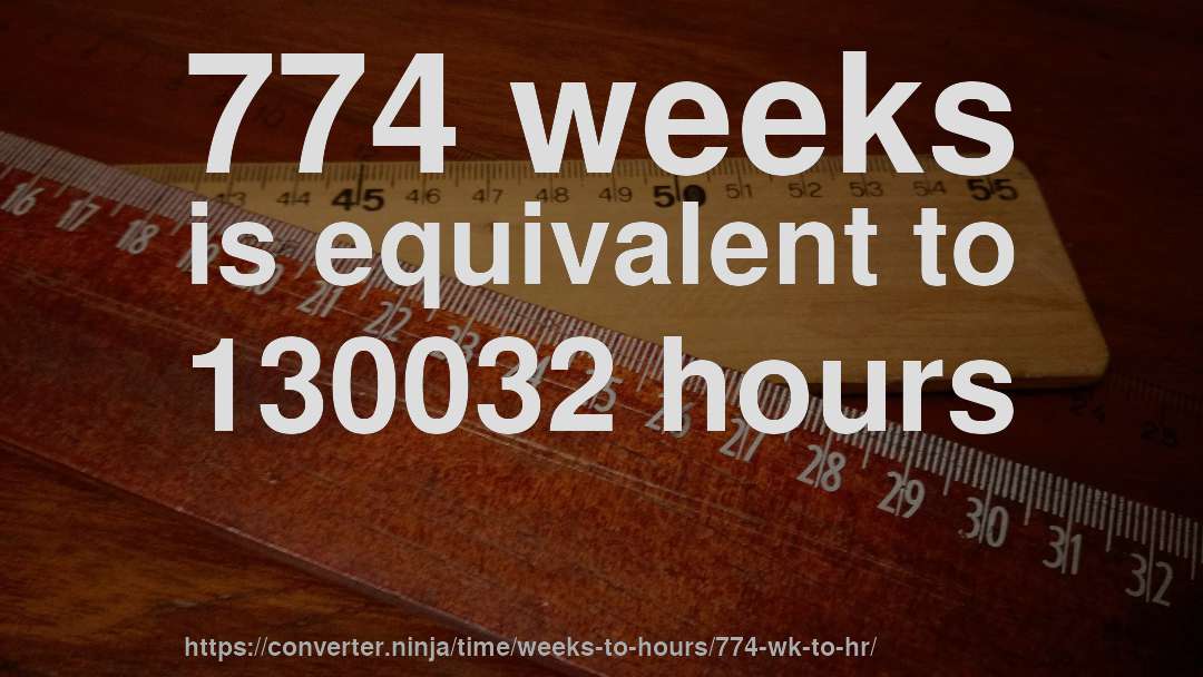 774 weeks is equivalent to 130032 hours
